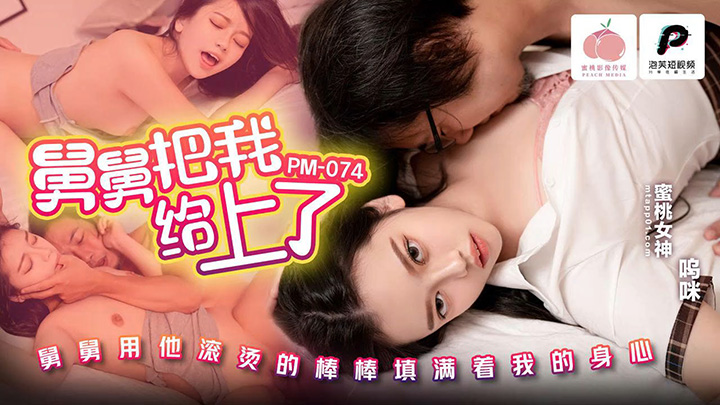 舅舅把我给上了-舅舅用他滚烫的棒棒填满着我的身心-PM-074